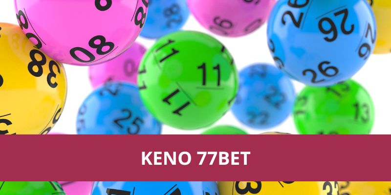 Keno 77bet: Cách Chơi Và Những Điều Cần Biết Nhất Năm 2025 
